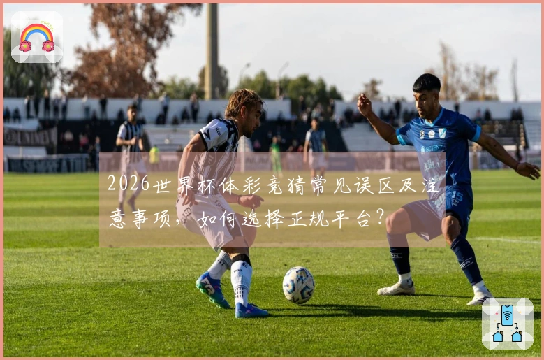2026世界杯体彩竞猜常见误区及注意事项，如何选择正规平台？